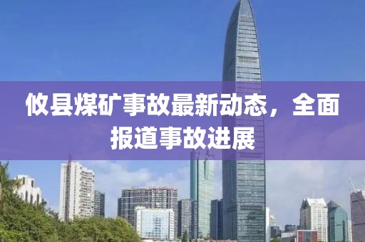 攸县煤矿事故最新动态，全面报道事故进展