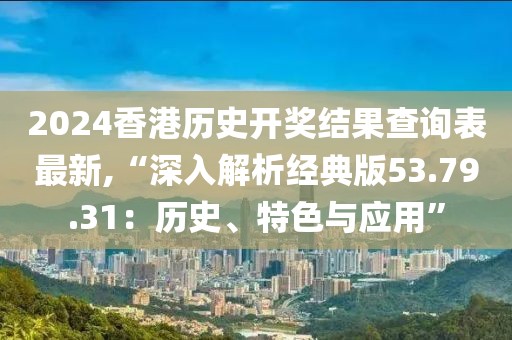 2024香港历史开奖结果查询表最新,“深入解析经典版53.79.31：历史、特色与应用”