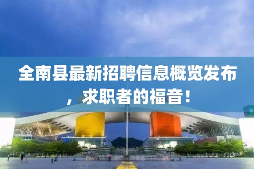 全南县最新招聘信息概览发布，求职者的福音！