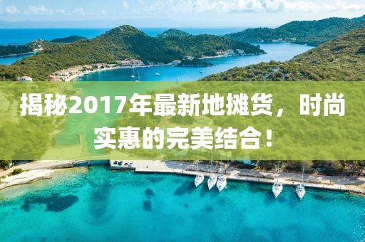 揭秘2017年最新地摊货，时尚实惠的完美结合！