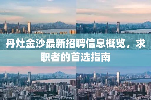 丹灶金沙最新招聘信息概览，求职者的首选指南
