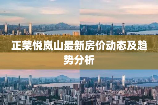 正荣悦岚山最新房价动态及趋势分析