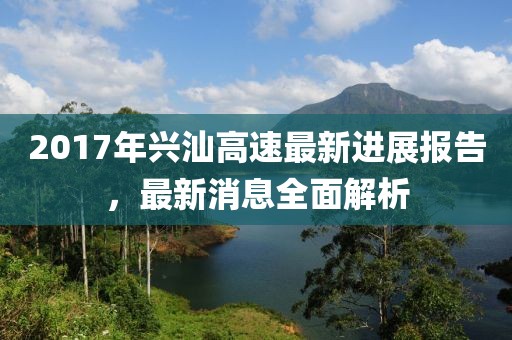 2017年兴汕高速最新进展报告，最新消息全面解析