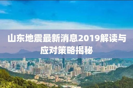 山东地震最新消息2019解读与应对策略揭秘