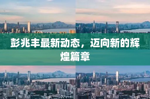 彭兆丰最新动态，迈向新的辉煌篇章