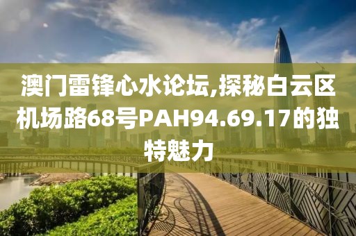 澳门雷锋心水论坛,探秘白云区机场路68号PAH94.69.17的独特魅力