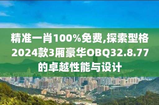 精准一肖100%免费,探索型格2024款3厢豪华OBQ32.8.77的卓越性能与设计