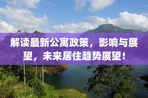 解读最新公寓政策，影响与展望，未来居住趋势展望！
