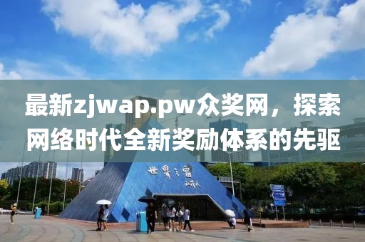 最新zjwap.pw众奖网，探索网络时代全新奖励体系的先驱