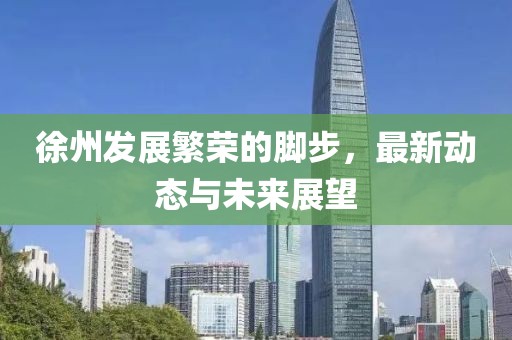 徐州发展繁荣的脚步，最新动态与未来展望