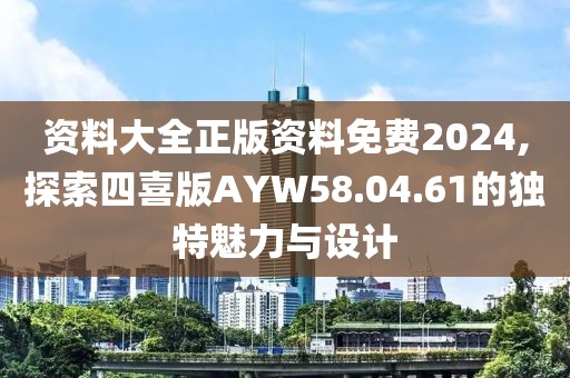 资料大全正版资料免费2024,探索四喜版AYW58.04.61的独特魅力与设计