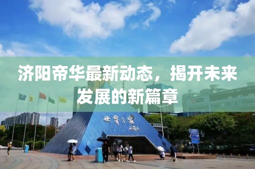 济阳帝华最新动态，揭开未来发展的新篇章