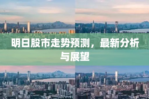 明日股市走势预测，最新分析与展望