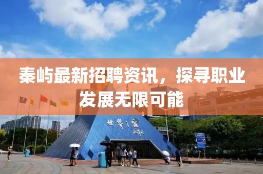 秦屿最新招聘资讯，探寻职业发展无限可能