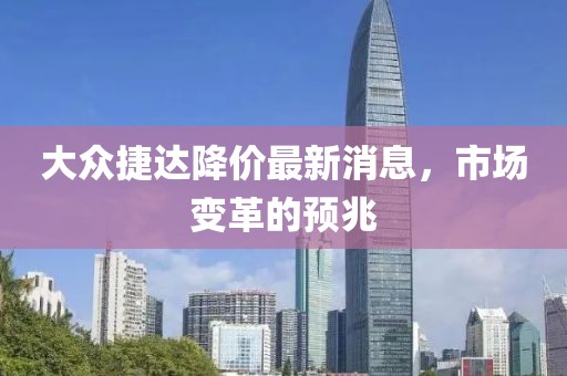 大众捷达降价最新消息，市场变革的预兆