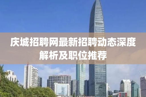 庆城招聘网最新招聘动态深度解析及职位推荐