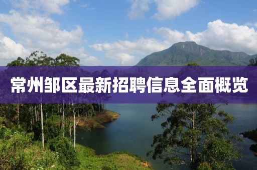 常州邹区最新招聘信息全面概览