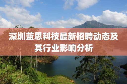 深圳蓝思科技最新招聘动态及其行业影响分析