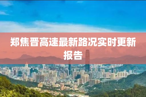 郑焦晋高速最新路况实时更新报告