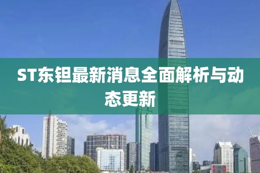 ST东钽最新消息全面解析与动态更新