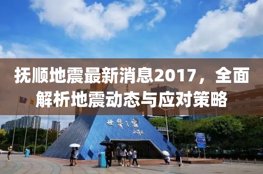 抚顺地震最新消息2017，全面解析地震动态与应对策略