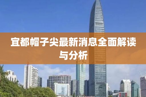 宜都帽子尖最新消息全面解读与分析