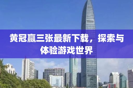 黄冠赢三张最新下载，探索与体验游戏世界