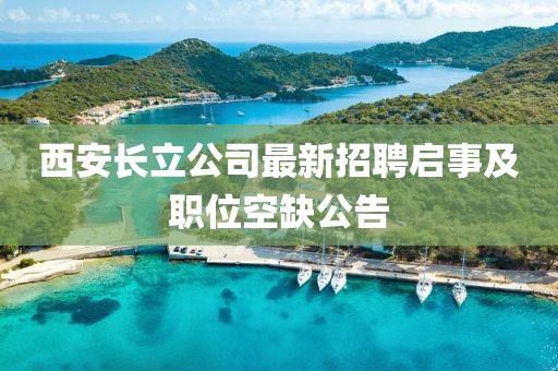 西安长立公司最新招聘启事及职位空缺公告