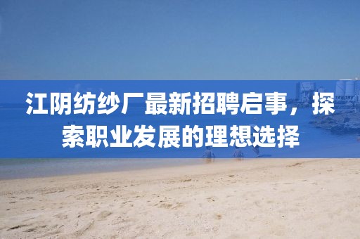 江阴纺纱厂最新招聘启事，探索职业发展的理想选择