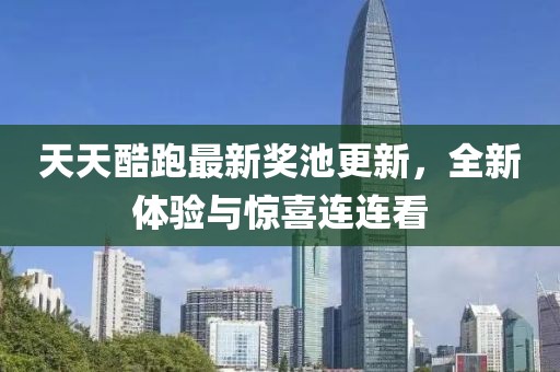 天天酷跑最新奖池更新，全新体验与惊喜连连看