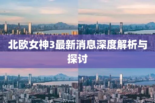 北欧女神3最新消息深度解析与探讨