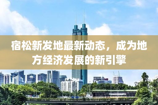 宿松新发地最新动态，成为地方经济发展的新引擎