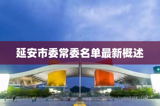 延安市委常委名单最新概述