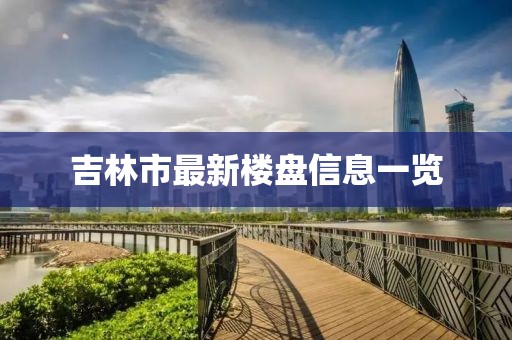 吉林市最新楼盘信息一览