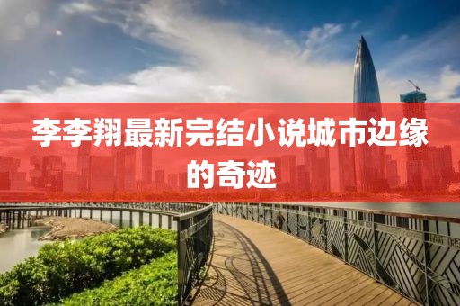 李李翔最新完结小说城市边缘的奇迹
