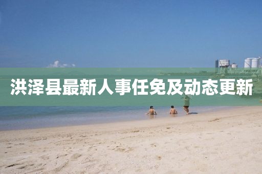 洪泽县最新人事任免及动态更新