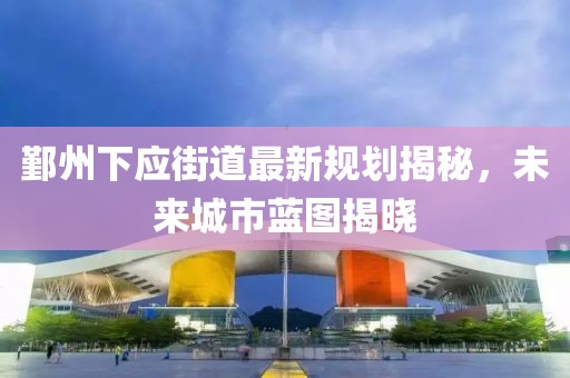 鄞州下应街道最新规划揭秘，未来城市蓝图揭晓