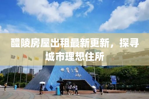 醴陵房屋出租最新更新，探寻城市理想住所