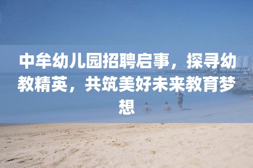 中牟幼儿园招聘启事，探寻幼教精英，共筑美好未来教育梦想