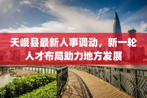 天峨县最新人事调动，新一轮人才布局助力地方发展