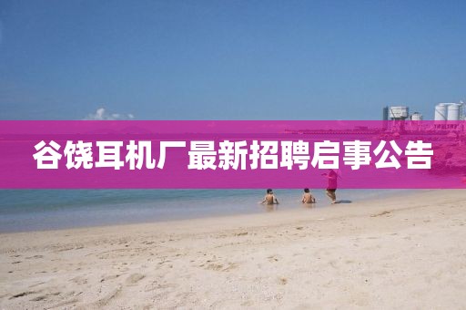 谷饶耳机厂最新招聘启事公告