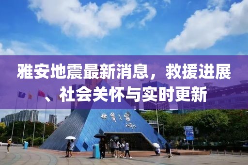 雅安地震最新消息，救援进展、社会关怀与实时更新