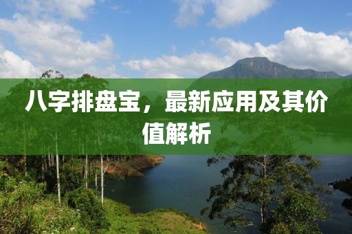 八字排盘宝，最新应用及其价值解析