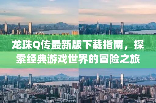 龙珠Q传最新版下载指南，探索经典游戏世界的冒险之旅