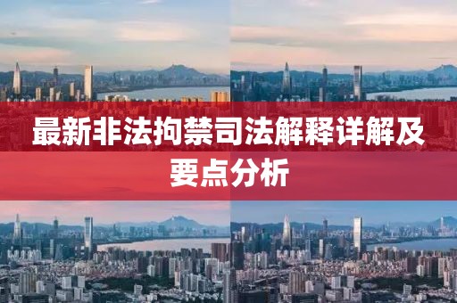最新非法拘禁司法解释详解及要点分析