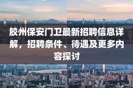 胶州保安门卫最新招聘信息详解，招聘条件、待遇及更多内容探讨