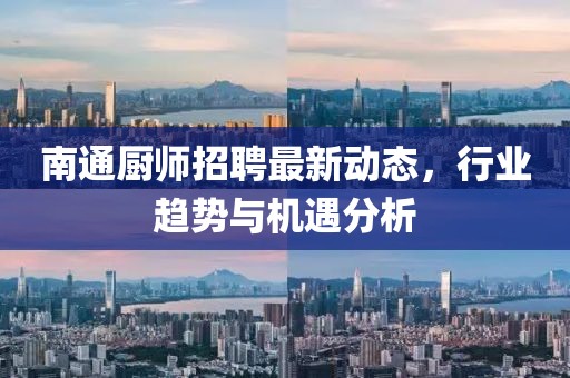 南通厨师招聘最新动态，行业趋势与机遇分析