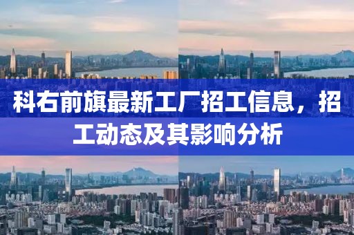 科右前旗最新工厂招工信息，招工动态及其影响分析