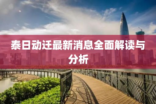 泰日动迁最新消息全面解读与分析