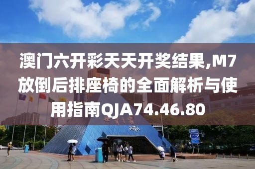 澳门六开彩天天开奖结果,M7放倒后排座椅的全面解析与使用指南QJA74.46.80